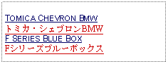 Text Box: TOMICA CHEVRON BMWトミカ・シェブロンBMWF SERIES BLUE BOXFシリーズブルーボックス