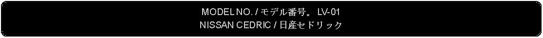 Flowchart: Alternate Process: MODEL NO. / モデル番号。 LV-01NISSAN CEDRIC / 日産セドリック