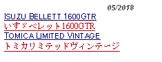 Text Box:                                              05/2018ISUZU BELLETT 1600GTR いすゞベレット1600GTRTOMICA LIMITED VINTAGE トミカリミテッドヴィンテージ