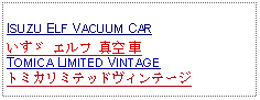 Text Box:            ISUZU ELF VACUUM CARいすゞ エルフ 真空 車TOMICA LIMITED VINTAGE トミカリミテッドヴィンテージ