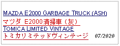 Text Box:            MAZDA E2000 GARBAGE TRUCK (ASH)マツダ E2000 清掃車（灰）TOMICA LIMITED VINTAGE トミカリミテッドヴィンテージ  07/2020