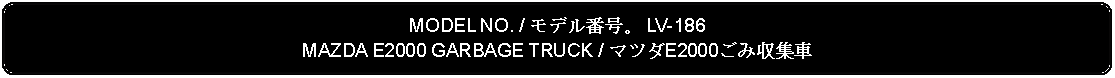 Flowchart: Alternate Process: MODEL NO. / モデル番号。 LV-186MAZDA E2000 GARBAGE TRUCK / マツダE2000ごみ収集車