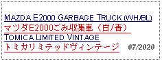 Text Box:            MAZDA E2000 GARBAGE TRUCK (WH/BL)マツダE2000ごみ収集車（白/青）TOMICA LIMITED VINTAGE トミカリミテッドヴィンテージ  07/2020