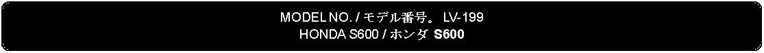 Flowchart: Alternate Process: MODEL NO. / モデル番号。 LV-199HONDA S600 / ホンダ S600