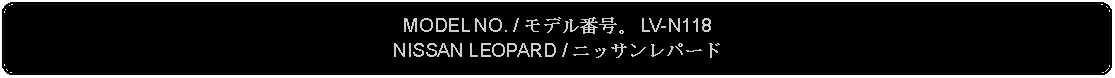 Flowchart: Alternate Process: MODEL NO. / モデル番号。 LV-N118NISSAN LEOPARD / ニッサンレパード