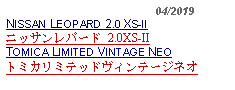 Text Box:                                              04/2019NISSAN LEOPARD 2.0 XS-IIニッサンレパード 2.0XS-II TOMICA LIMITED VINTAGE NEOトミカリミテッドヴィンテージネオ