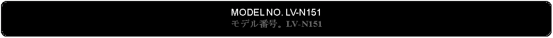 Flowchart: Alternate Process: MODEL NO. LV-N151モデル番号。LV-N151