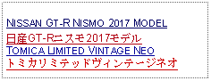 Text Box:            NISSAN GT-R NISMO 2017 MODEL日産GT-Rニスモ2017モデルTOMICA LIMITED VINTAGE NEOトミカリミテッドヴィンテージネオ