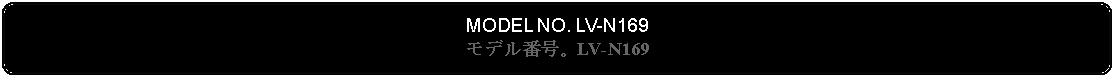 Flowchart: Alternate Process: MODEL NO. LV-N169モデル番号。LV-N169