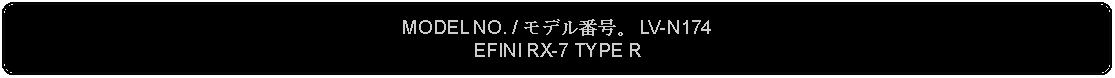 Flowchart: Alternate Process: MODEL NO. / モデル番号。 LV-N174EFINI RX-7 TYPE R