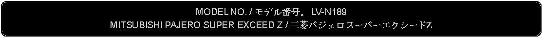 Flowchart: Alternate Process: MODEL NO. / モデル番号。 LV-N189MITSUBISHI PAJERO SUPER EXCEED Z / 三菱パジェロスーパーエクシードZ