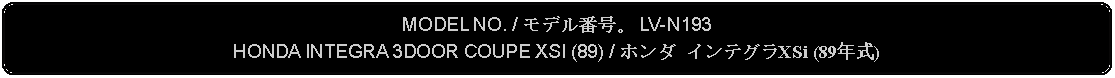 Flowchart: Alternate Process: MODEL NO. / モデル番号。 LV-N193HONDA INTEGRA 3DOOR COUPE XSI (89) / ホンダ インテグラXSi (89年式)