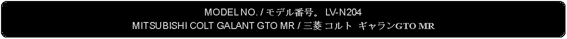 Flowchart: Alternate Process: MODEL NO. / モデル番号。 LV-N204MITSUBISHI COLT GALANT GTO MR / 三菱 コルト ギャランGTO MR