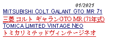 Text Box:                                              01/2021MITSUBISHI COLT GALANT GTO MR 71三菱 コルト ギャランGTO MR (71年式) TOMICA LIMITED VINTAGE NEOトミカリミテッドヴィンテージネオ