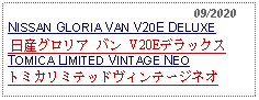 Text Box:                                                    09/2020NISSAN GLORIA VAN V20E DELUXE  日産グロリア バン V20EデラックスTOMICA LIMITED VINTAGE NEOトミカリミテッドヴィンテージネオ