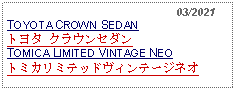 Text Box:                                                    03/2021TOYOTA CROWN SEDAN トヨタ クラウンセダン TOMICA LIMITED VINTAGE NEOトミカリミテッドヴィンテージネオ