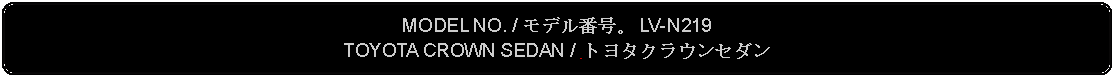 Flowchart: Alternate Process: MODEL NO. / モデル番号。 LV-N219TOYOTA CROWN SEDAN /  トヨタクラウンセダン