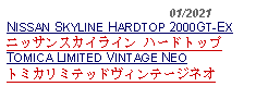 Text Box:                                              01/2021NISSAN SKYLINE HARDTOP 2000GT-EXニッサンスカイライン ハードトップTOMICA LIMITED VINTAGE NEOトミカリミテッドヴィンテージネオ