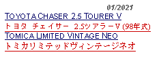 Text Box:                                              01/2021TOYOTA CHASER 2.5 TOURER Vトヨタ チェイサー 2.5ツアラーV (98年式) TOMICA LIMITED VINTAGE NEOトミカリミテッドヴィンテージネオ