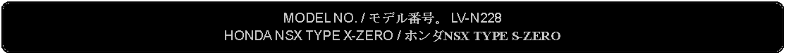 Flowchart: Alternate Process: MODEL NO. / モデル番号。 LV-N228HONDA NSX TYPE X-ZERO / ホンダNSX TYPE S-ZERO