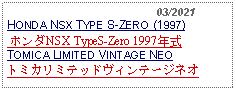 Text Box:                                              03/2021HONDA NSX TYPE S-ZERO (1997) ホンダNSX TypeS-Zero 1997年式 TOMICA LIMITED VINTAGE NEOトミカリミテッドヴィンテージネオ