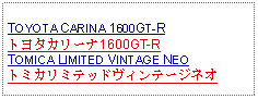 Text Box:            TOYOTA CARINA 1600GT-Rトヨタカリーナ1600GT-RTOMICA LIMITED VINTAGE NEOトミカリミテッドヴィンテージネオ