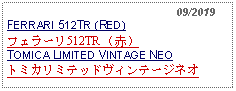 Text Box:                                                    09/2019FERRARI 512TR (RED) フェラーリ512TR （赤） TOMICA LIMITED VINTAGE NEOトミカリミテッドヴィンテージネオ