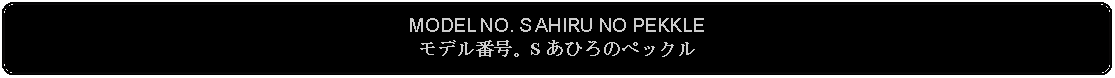 Flowchart: Alternate Process: MODEL NO. S AHIRU NO PEKKLEモデル番号。S あひろのペックル