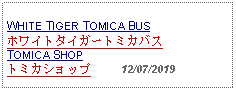 Text Box: WHITE TIGER TOMICA BUSホワイトタイガートミカバスTOMICA SHOPトミカショップ     12/07/2019