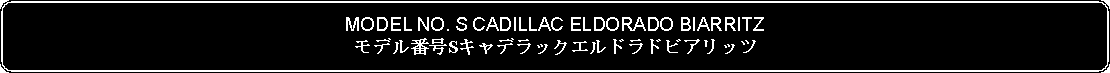 Flowchart: Alternate Process: MODEL NO. S CADILLAC ELDORADO BIARRITZモデル番号Sキャデラックエルドラドビアリッツ