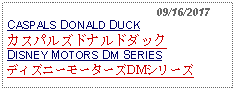 Text Box:                                              09/16/2017CASPALS DONALD DUCKカスパルズドナルドダックDISNEY MOTORS DM SERIESディズニーモーターズDMシリーズ