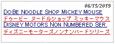 Text Box:                                                   06/15/2019DOBE NOODLE SHOP MICKEY MOUSE ドゥービー ヌードルショップ ミッキーマウスDISNEY MOTORS NON NUMBERED SER.ディズニーモーターズノンナンバードシリーズ