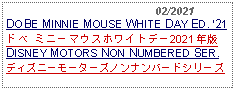 Text Box:                                              02/2021DOBE MINNIE MOUSE WHITE DAY ED. 21ドベ ミニーマウスホワイトデー2021年版     DISNEY MOTORS NON NUMBERED SER.ディズニーモーターズノンナンバードシリーズ