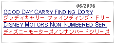 Text Box:                                              06/2016GOOD DAY CARRY FINDING DORYグッディキャリー ファインディング・ドリー DISNEY MOTORS NON NUMBERED SER.ディズニーモーターズノンナンバードシリーズ