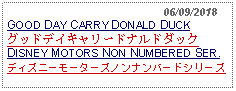 Text Box:                                                06/09/2018GOOD DAY CARRY DONALD DUCKグッドデイキャリードナルドダック   DISNEY MOTORS NON NUMBERED SER.ディズニーモーターズノンナンバードシリーズ