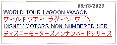 Text Box:                                              09/18/2021WORLD TOUR LAGOON WAGON ワールドツアー ラグーン ワゴン DISNEY MOTORS NON NUMBERED SER.ディズニーモーターズノンナンバードシリーズ