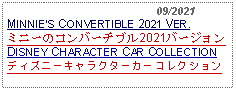 Text Box:                                              09/2021MINNIES CONVERTIBLE 2021 VER.ミニーのコンバーチブル2021バージョンDISNEY CHARACTER CAR COLLECTIONディズニーキャラクターカーコレクション