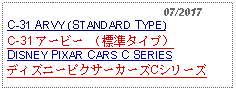 Text Box:                                                07/2017C-31 ARVY (STANDARD TYPE)C-31 アービー （標準タイプ） DISNEY PIXAR CARS C SERIESディズニーピクサーカーズCシリーズ