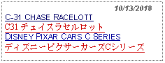 Text Box:                                                10/13/2018C-31 CHASE RACELOTT C31 チェイスラセルロット DISNEY PIXAR CARS C SERIESディズニーピクサーカーズCシリーズ