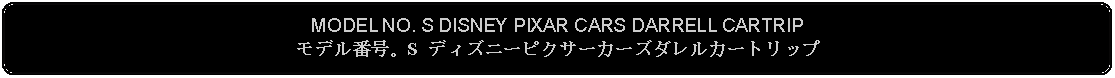 Flowchart: Alternate Process: MODEL NO. S DISNEY PIXAR CARS DARRELL CARTRIPモデル番号。S ディズニーピクサーカーズダレルカートリップ