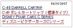 Text Box:                                                10/21/2017C-49 DARRELL CARTRIP C-49 ダレルカートリップ（標準タイプ） DISNEY PIXAR CARS C SERIESディズニーピクサーカーズCシリーズ