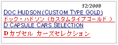 Text Box:                                                12/2008DOC HUDSON (CUSTOM TYPE GOLD)ドック・ハドソン（カスタムタイプゴールド ） D CAPSULE CARS SELECTIONＤカプセル カーズセレクション 