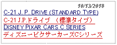 Text Box:                                              10/13/2018C-21 J. P. DRIVE (STANDARD TYPE)C-21 J.P.ドライブ （標準タイプ） DISNEY PIXAR CARS C SERIESディズニーピクサーカーズCシリーズ