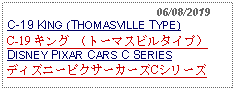 Text Box:                                              06/08/2019C-19 KING (THOMASVILLE TYPE)C-19 キング （トーマスビルタイプ） DISNEY PIXAR CARS C SERIESディズニーピクサーカーズCシリーズ