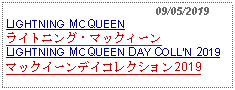 Text Box:                                              09/05/2019LIGHTNING MCQUEEN ライトニング・マックィーンLIGHTNING MCQUEEN DAY COLLN 2019マックイーンデイコレクション2019