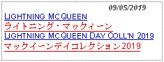 Text Box:                                              09/05/2019LIGHTNING MCQUEEN ライトニング・マックィーンLIGHTNING MCQUEEN DAY COLLN 2019マックイーンデイコレクション2019