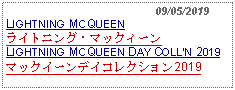 Text Box:                                              09/05/2019LIGHTNING MCQUEEN ライトニング・マックィーンLIGHTNING MCQUEEN DAY COLLN 2019マックイーンデイコレクション2019