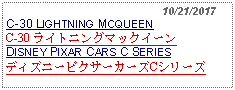 Text Box:                                                10/21/2017C-30 LIGHTNING MCQUEEN C-30 ライトニングマックイーンDISNEY PIXAR CARS C SERIESディズニーピクサーカーズCシリーズ