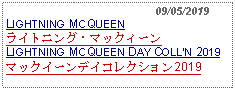 Text Box:                                              09/05/2019LIGHTNING MCQUEEN ライトニング・マックィーンLIGHTNING MCQUEEN DAY COLLN 2019マックイーンデイコレクション2019