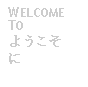 Text Box: WELCOME 
TO 
ようこそ
に
